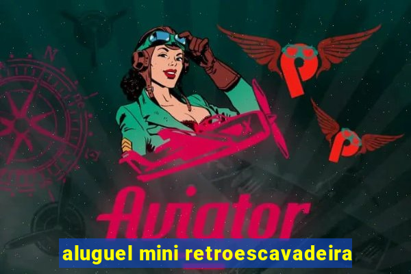 aluguel mini retroescavadeira